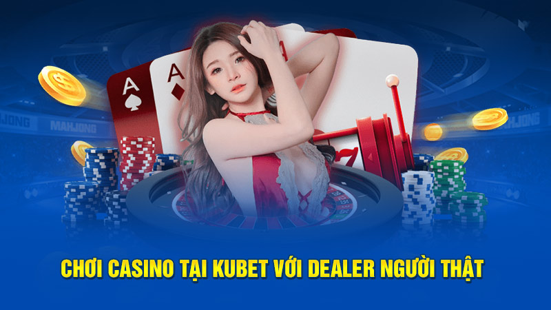 Chơi Casino Tại Kubet Với Dealer Người Thật