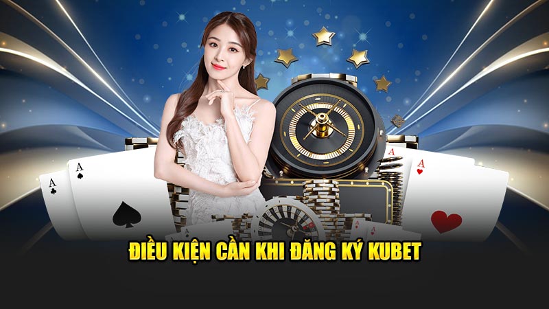 Điều kiện cần khi đăng ký KUBET