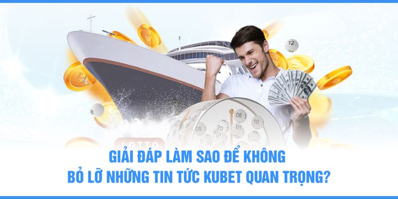 Giải đáp làm sao để không bỏ lỡ những tin tức KUBET quan trọng?