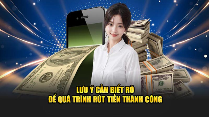 Lưu Ý Cần Biết Rõ Để Quá Trình Rút Tiền Thành Công