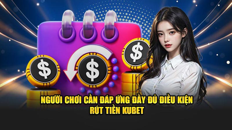 Người Chơi Cần Đáp Ứng Đầy Đủ Điều Kiện Rút Tiền Kubet