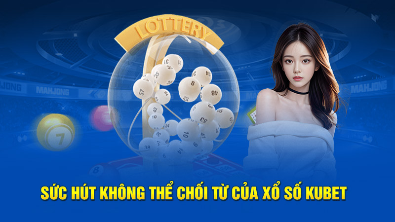 Sức hút không thể chối từ của xổ số Kubet