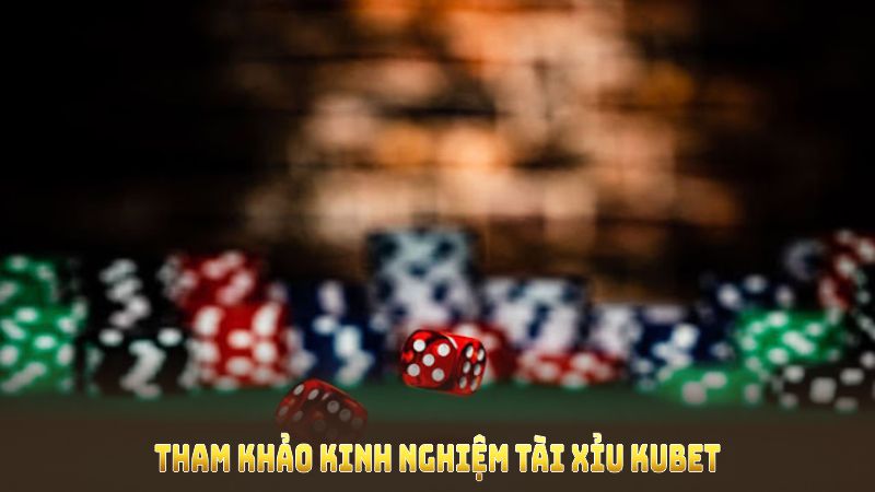 Tham khảo kinh nghiệm tài xỉu Kubet để nâng cao tỷ lệ thắng cuộc