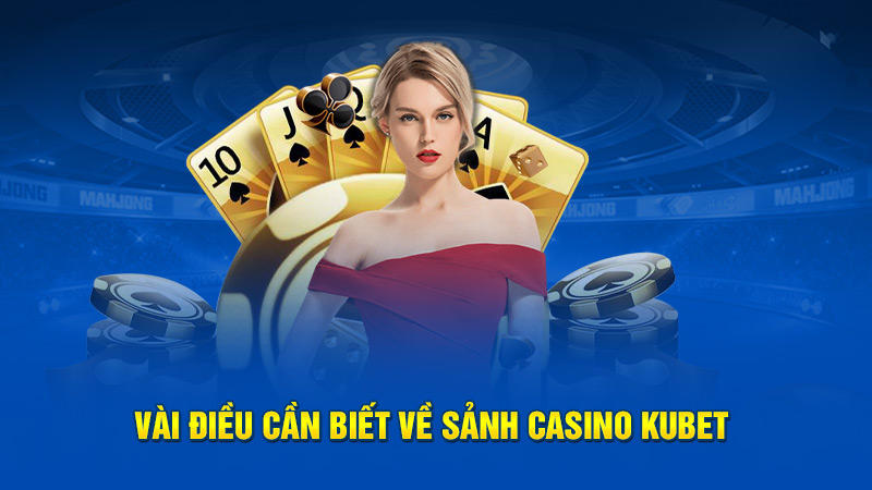 Vài Điều Cần Biết Về Sảnh Casino Kubet